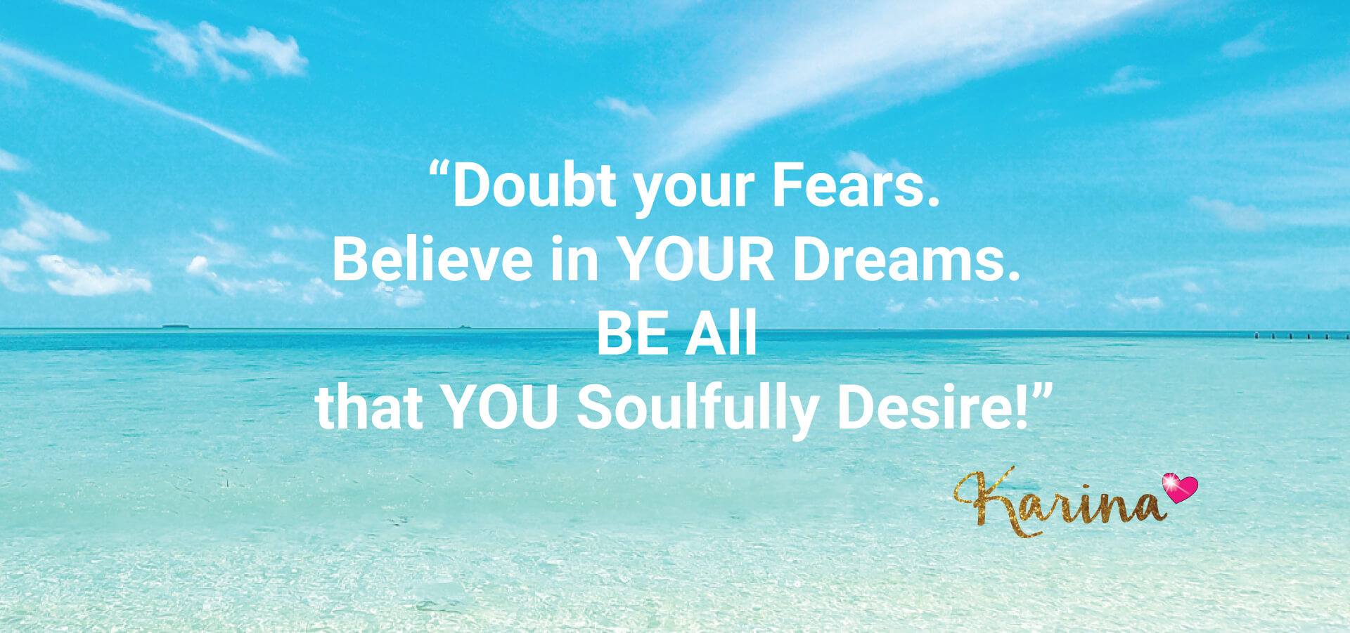 Doubt your fears believe in your dreams be all that you soulfully desire - Karina Ismail